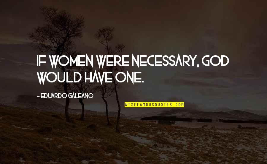 Puedo Pasar Quotes By Eduardo Galeano: If women were necessary, God would have one. Puedo Pasar Quotes By Eduardo Galeano: If women were necessary, God would have one.