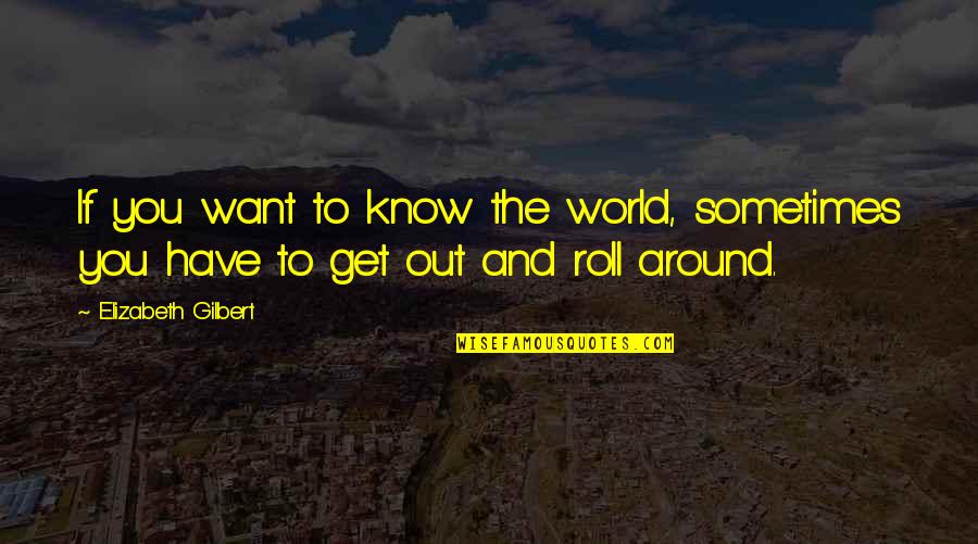 Puenil Quotes By Elizabeth Gilbert: If you want to know the world, sometimes Puenil Quotes By Elizabeth Gilbert: If you want to know the world, sometimes