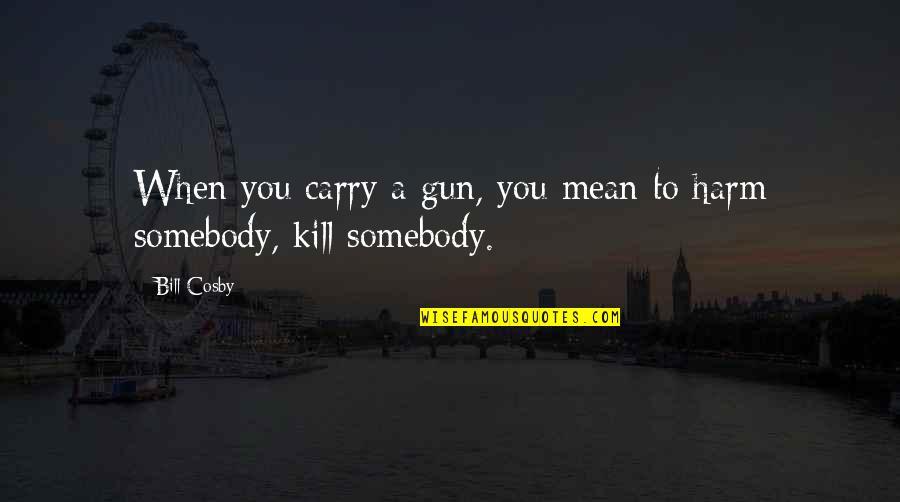 Puentes Middle Quotes By Bill Cosby: When you carry a gun, you mean to