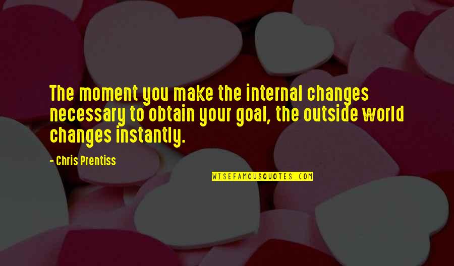 Puentes Middle Quotes By Chris Prentiss: The moment you make the internal changes necessary Puentes Middle Quotes By Chris Prentiss: The moment you make the internal changes necessary