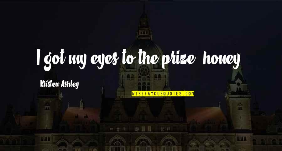 Puerilities Quotes By Kristen Ashley: I got my eyes to the prize, honey.
