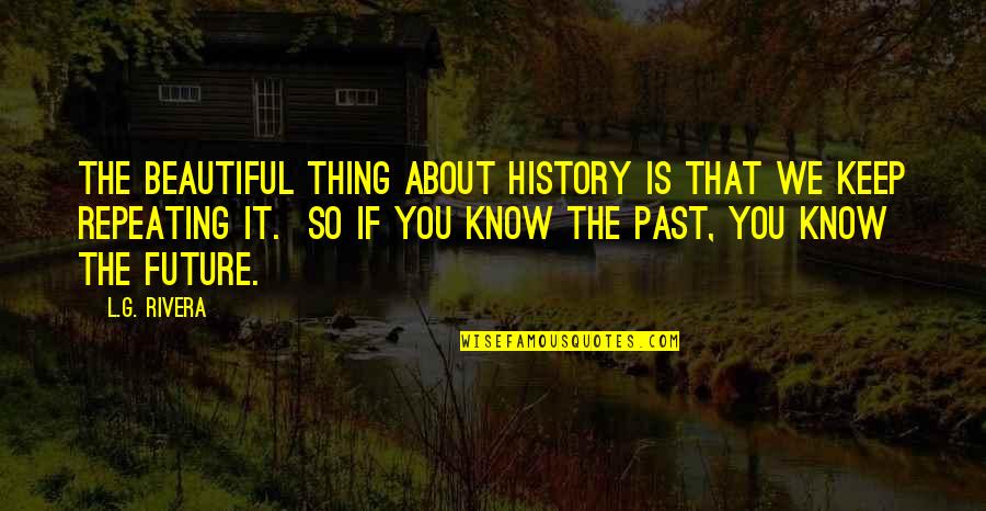 Puerility Def Quotes By L.G. Rivera: The beautiful thing about history is that we Puerility Def Quotes By L.G. Rivera: The beautiful thing about history is that we