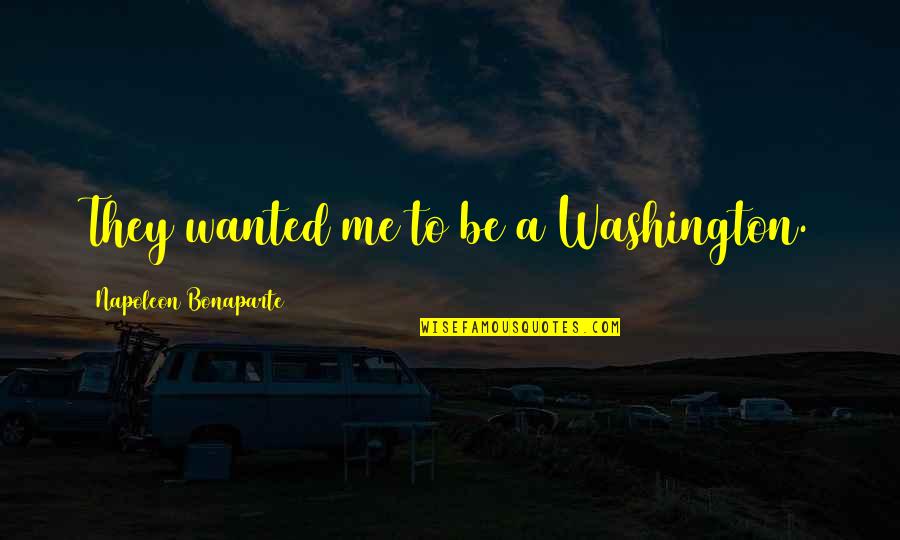 Puerperales Quotes By Napoleon Bonaparte: They wanted me to be a Washington.