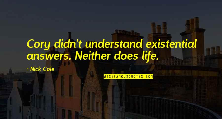 Puerperales Quotes By Nick Cole: Cory didn't understand existential answers. Neither does life.