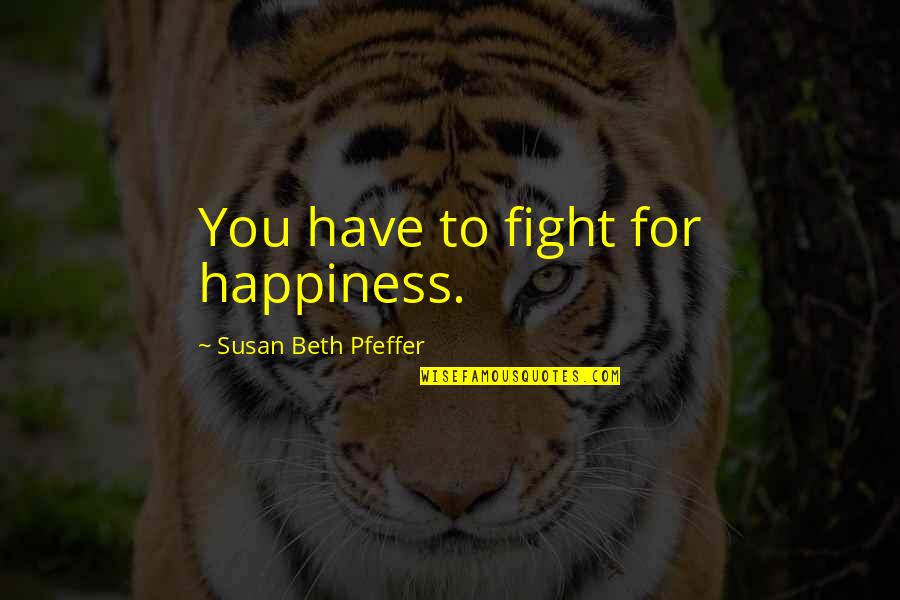 Puerta Quotes By Susan Beth Pfeffer: You have to fight for happiness.