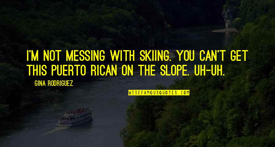 Puerto Quotes By Gina Rodriguez: I'm not messing with skiing. You can't get