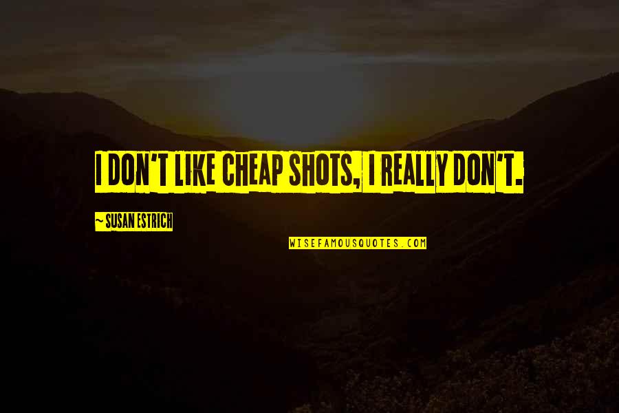 Puertorrique Ismos Quotes By Susan Estrich: I don't like cheap shots, I really don't. Puertorrique Ismos Quotes By Susan Estrich: I don't like cheap shots, I really don't.