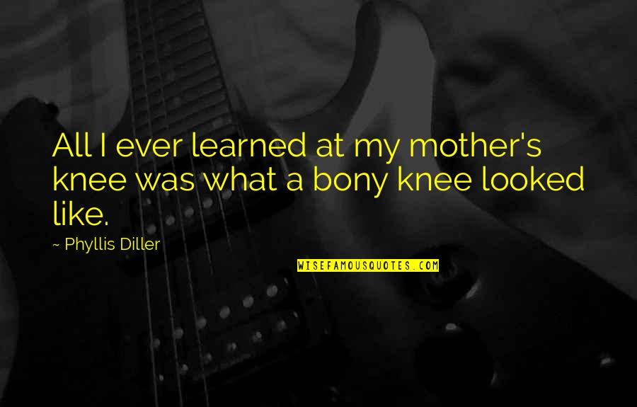 Puesta De Sol Quotes By Phyllis Diller: All I ever learned at my mother's knee