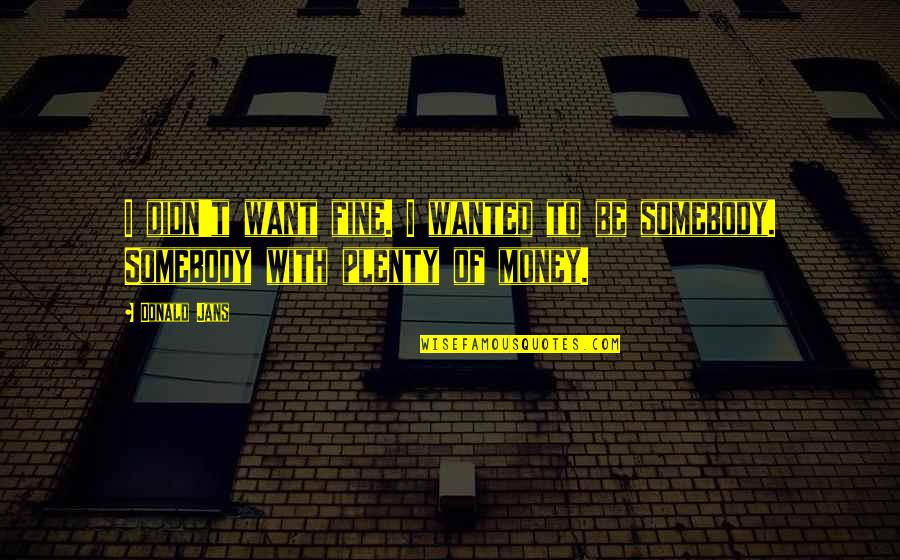 Puestos De Dificil Quotes By Donald Jans: I didn't want fine. I wanted to be