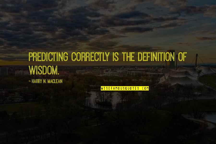 Puestos Pal Problema Quotes By Harry N. MacLean: Predicting correctly is the definition of wisdom.