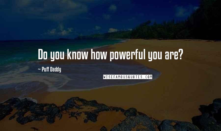 Puff Daddy quotes: Do you know how powerful you are?