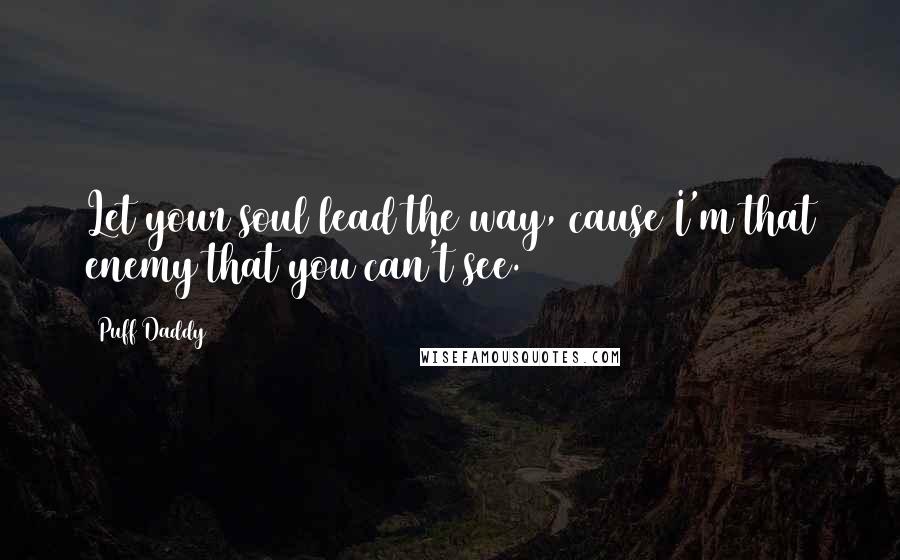 Puff Daddy quotes: Let your soul lead the way, cause I'm that enemy that you can't see.