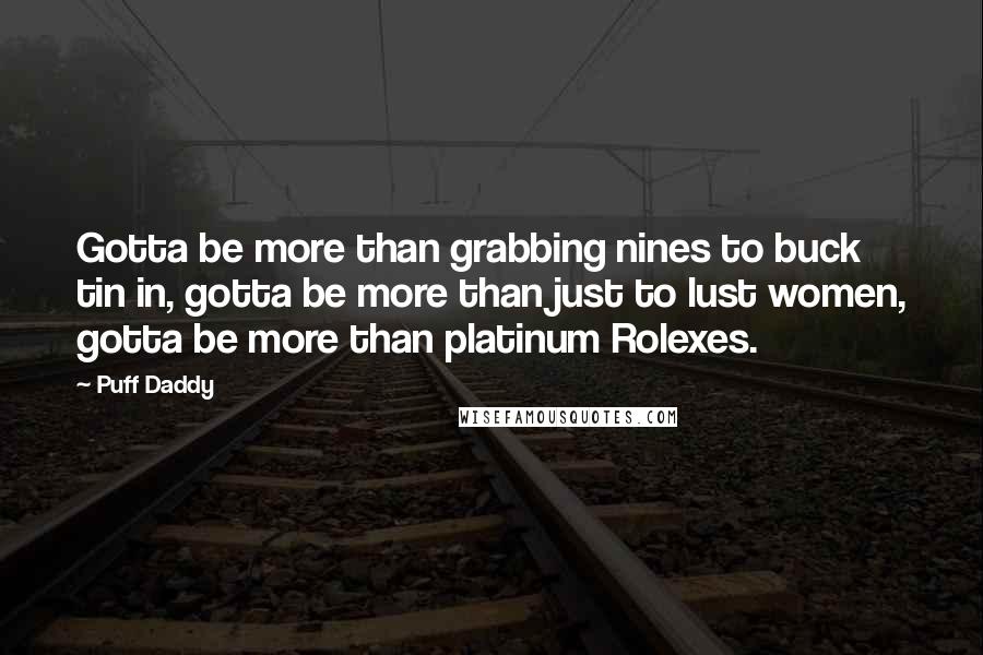 Puff Daddy quotes: Gotta be more than grabbing nines to buck tin in, gotta be more than just to lust women, gotta be more than platinum Rolexes.