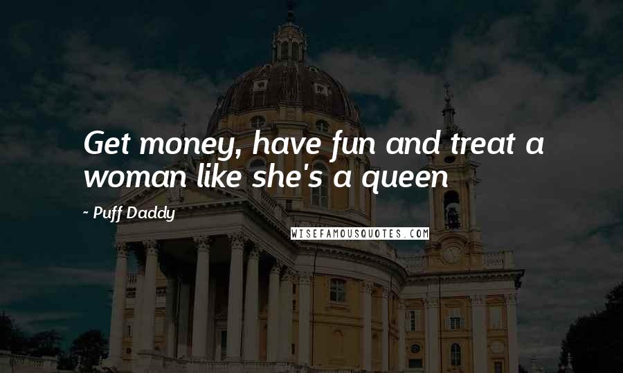 Puff Daddy quotes: Get money, have fun and treat a woman like she's a queen