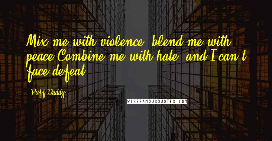 Puff Daddy quotes: Mix me with violence, blend me with peace,Combine me with hate, and I can't face defeat.