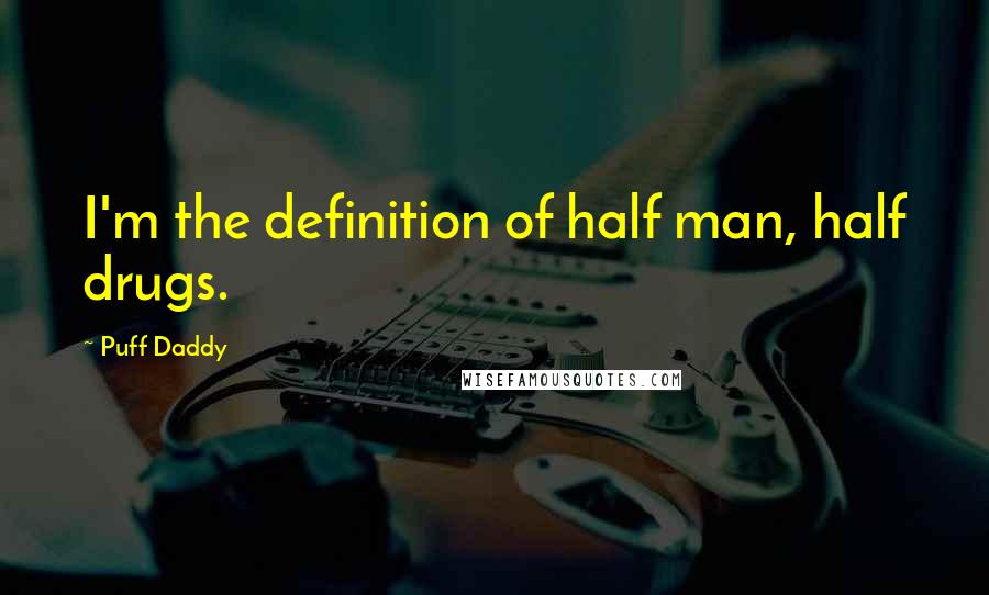 Puff Daddy quotes: I'm the definition of half man, half drugs.