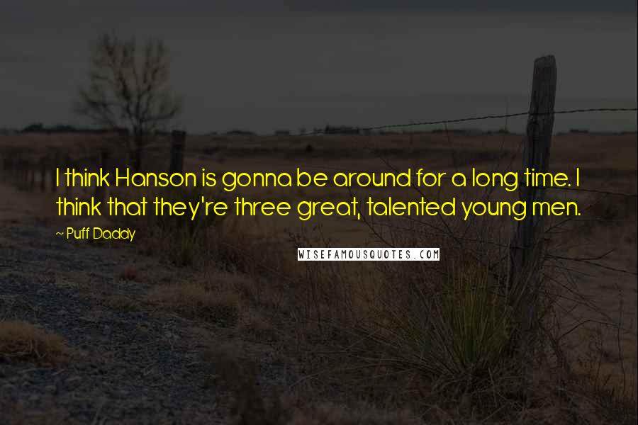 Puff Daddy quotes: I think Hanson is gonna be around for a long time. I think that they're three great, talented young men.