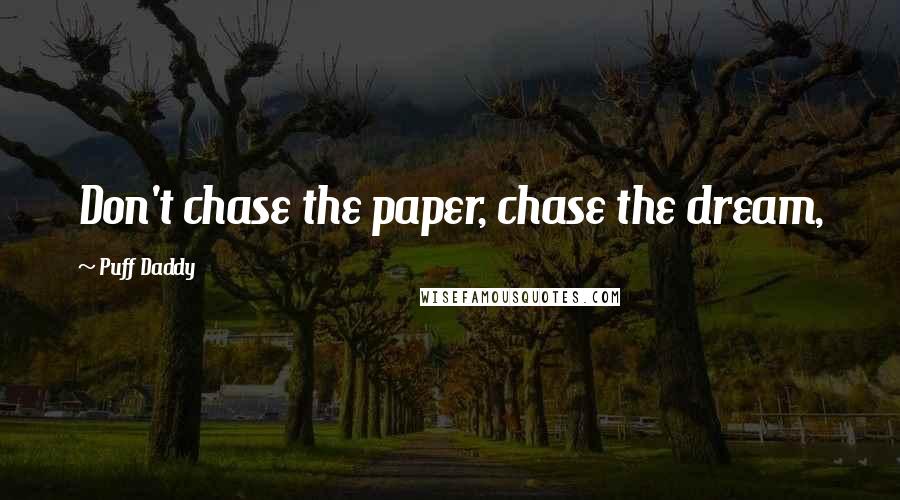 Puff Daddy quotes: Don't chase the paper, chase the dream,