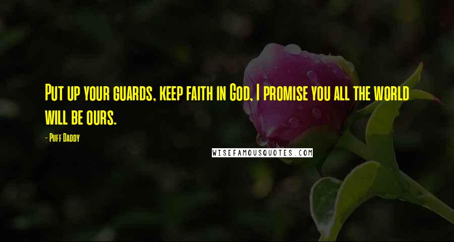 Puff Daddy quotes: Put up your guards, keep faith in God, I promise you all the world will be ours.