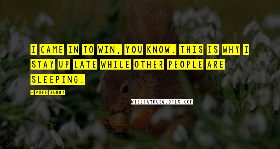 Puff Daddy quotes: I came in to win, you know. This is why I stay up late while other people are sleeping.
