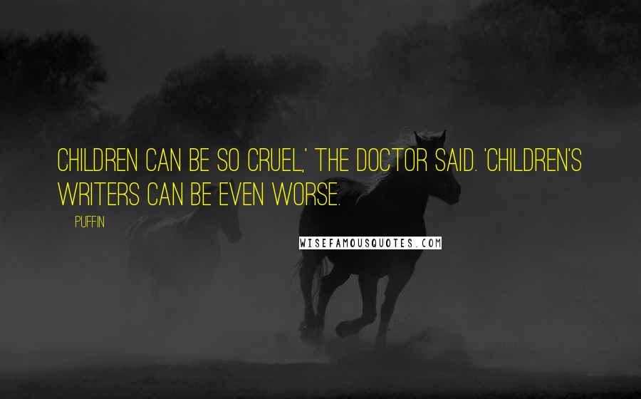 Puffin quotes: Children can be so cruel,' the Doctor said. 'Children's writers can be even worse.