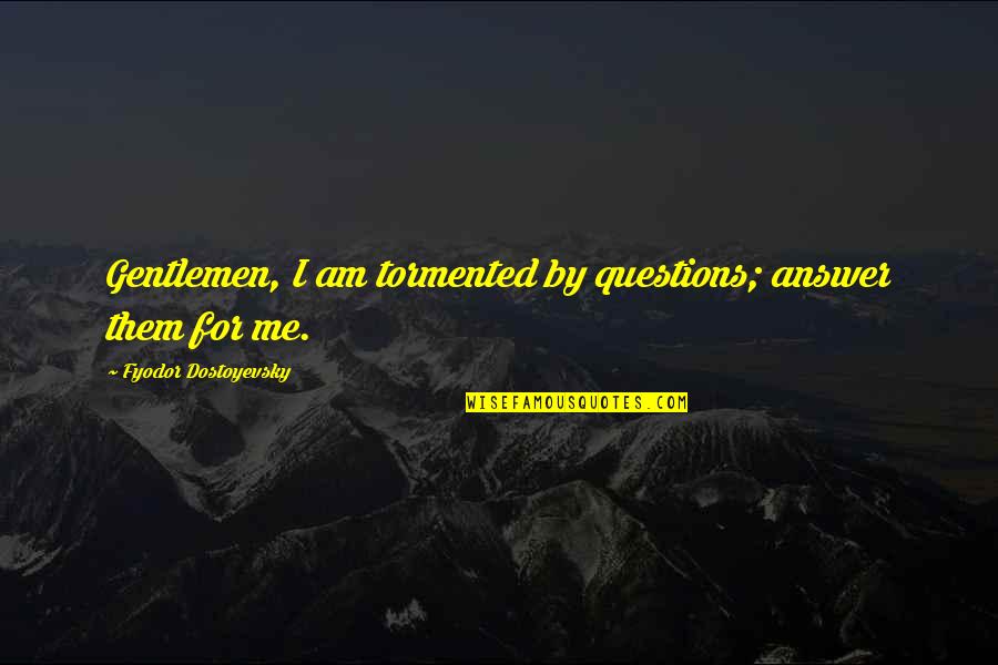 Puffington Academy Quotes By Fyodor Dostoyevsky: Gentlemen, I am tormented by questions; answer them Puffington Academy Quotes By Fyodor Dostoyevsky: Gentlemen, I am tormented by questions; answer them