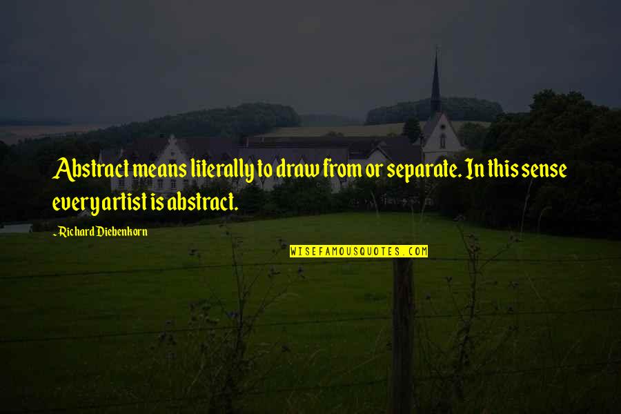 Pufflings Quotes By Richard Diebenkorn: Abstract means literally to draw from or separate.