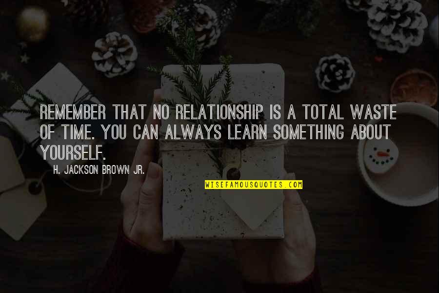 Puffs The Play Quotes By H. Jackson Brown Jr.: Remember that no relationship is a total waste Puffs The Play Quotes By H. Jackson Brown Jr.: Remember that no relationship is a total waste