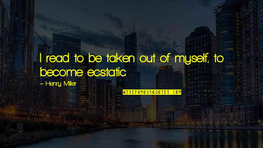 Pufulete De Gradina Quotes By Henry Miller: I read to be taken out of myself, Pufulete De Gradina Quotes By Henry Miller: I read to be taken out of myself,