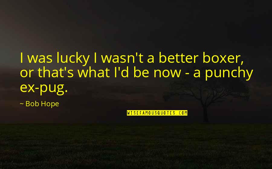 Pug Quotes By Bob Hope: I was lucky I wasn't a better boxer,