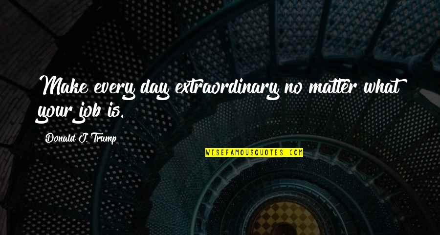 Pugachev Miami Quotes By Donald J. Trump: Make every day extraordinary no matter what your Pugachev Miami Quotes By Donald J. Trump: Make every day extraordinary no matter what your