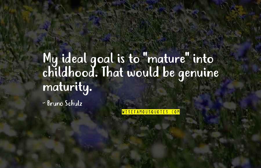 Pugacheva Songs Quotes By Bruno Schulz: My ideal goal is to "mature" into childhood.