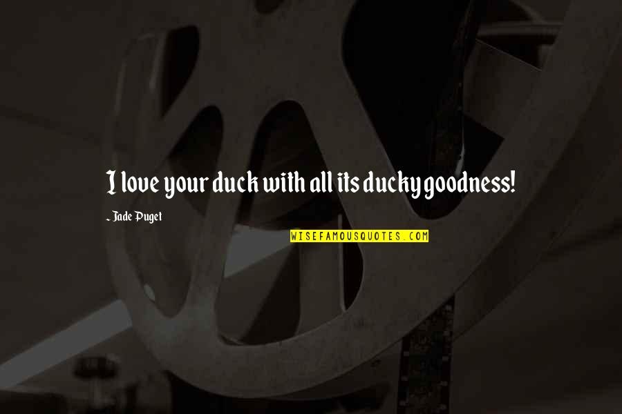 Puget Quotes By Jade Puget: I love your duck with all its ducky