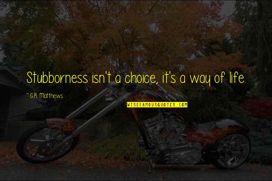 Pugil Quotes By G.R. Matthews: Stubborness isn't a choice, it's a way of Pugil Quotes By G.R. Matthews: Stubborness isn't a choice, it's a way of