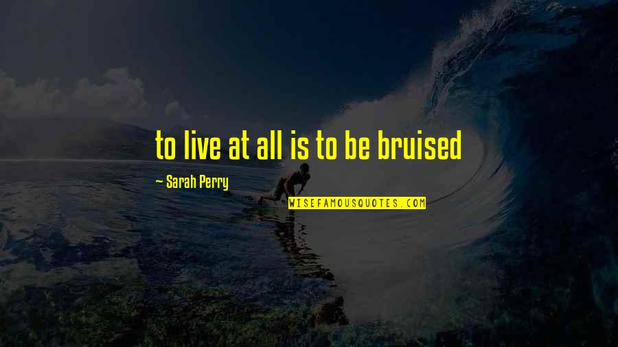 Pugita In Eyes Quotes By Sarah Perry: to live at all is to be bruised Pugita In Eyes Quotes By Sarah Perry: to live at all is to be bruised