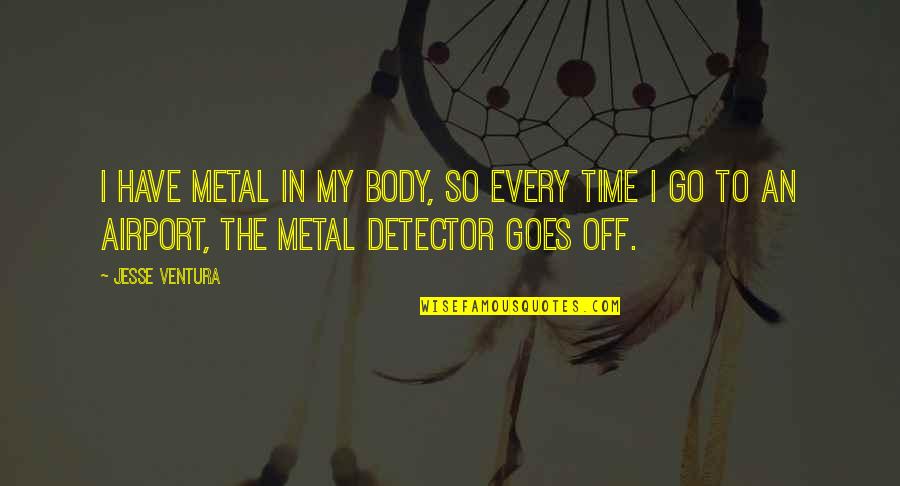 Puglisevich Newfoundland Quotes By Jesse Ventura: I have metal in my body, so every Puglisevich Newfoundland Quotes By Jesse Ventura: I have metal in my body, so every