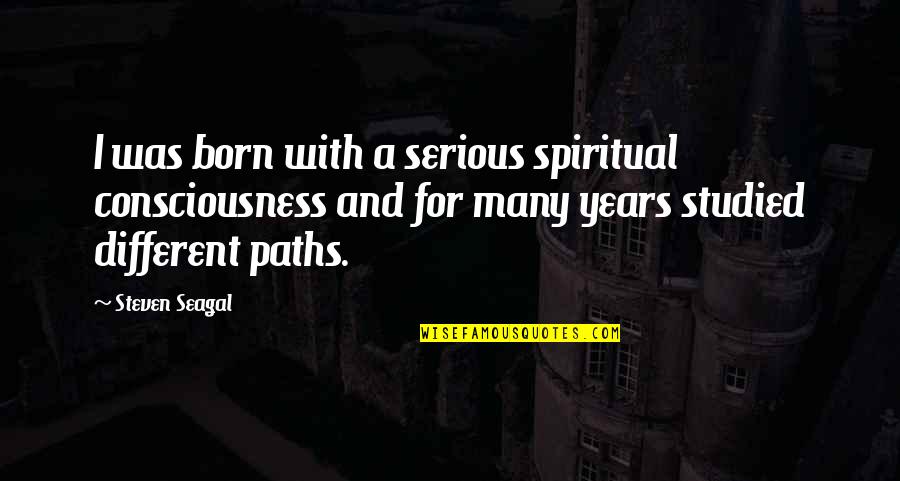 Puglisevich Newfoundland Quotes By Steven Seagal: I was born with a serious spiritual consciousness Puglisevich Newfoundland Quotes By Steven Seagal: I was born with a serious spiritual consciousness