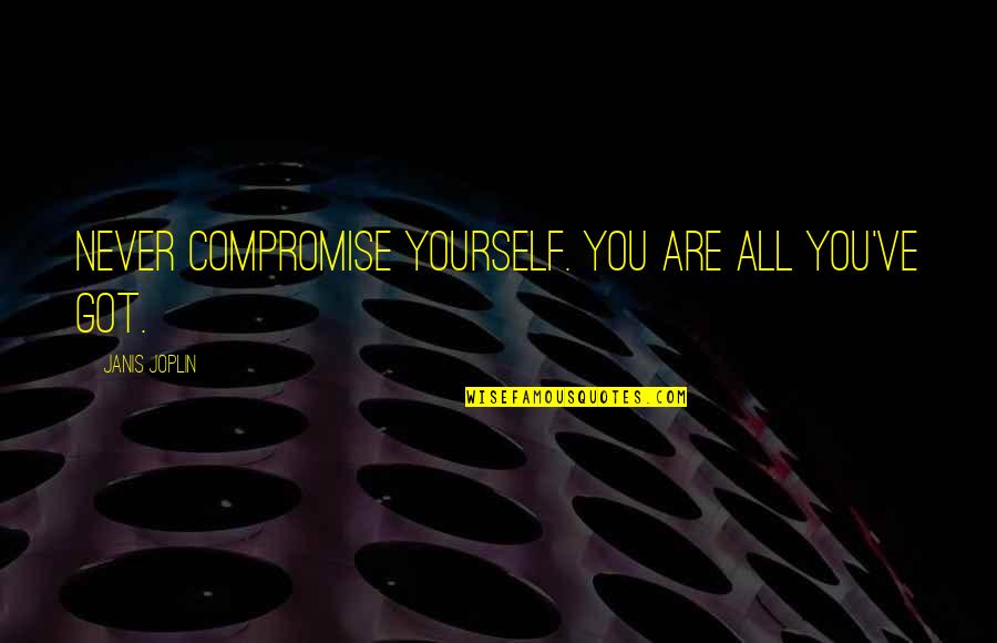 Puglisevich Us Quotes By Janis Joplin: Never compromise yourself. You are all you've got. Puglisevich Us Quotes By Janis Joplin: Never compromise yourself. You are all you've got.