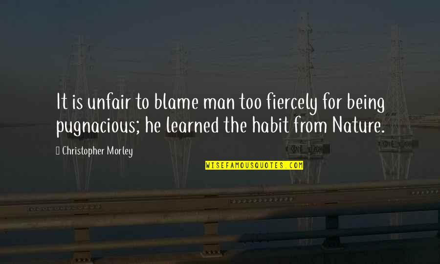 Pugnacious Quotes By Christopher Morley: It is unfair to blame man too fiercely