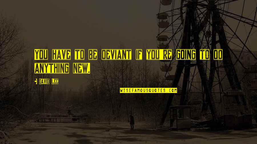 Pugnacities Quotes By David Lee: You have to be deviant if you're going