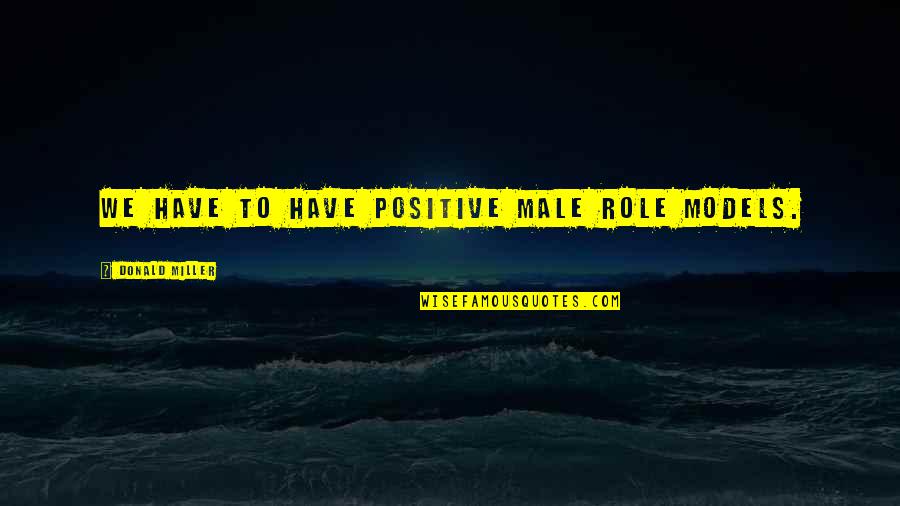 Pugnacity Def Quotes By Donald Miller: We have to have positive male role models. Pugnacity Def Quotes By Donald Miller: We have to have positive male role models.