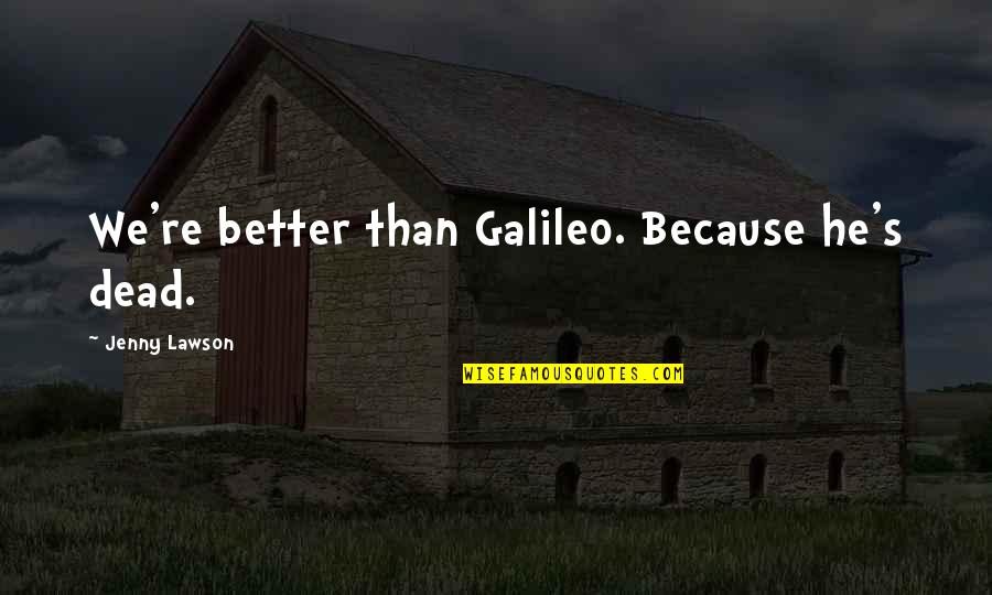 Pugnale Sacrificale Quotes By Jenny Lawson: We're better than Galileo. Because he's dead. Pugnale Sacrificale Quotes By Jenny Lawson: We're better than Galileo. Because he's dead.