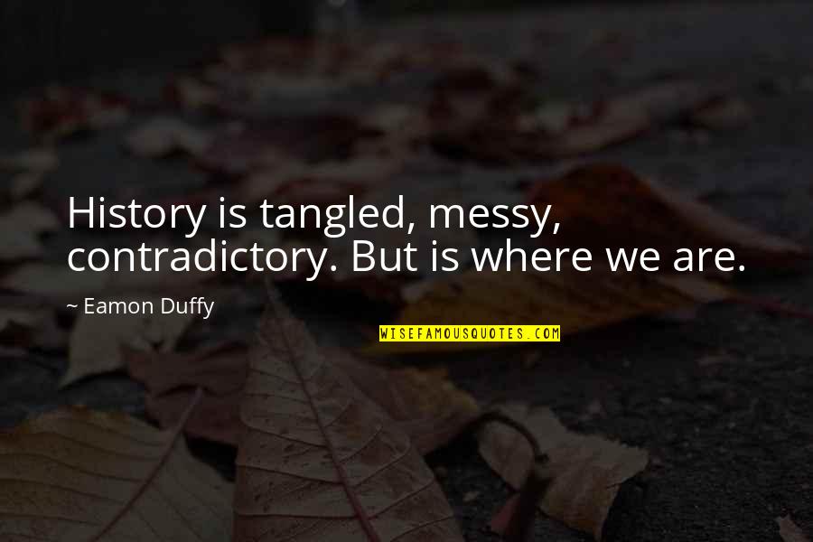 Pugnetti Bag Quotes By Eamon Duffy: History is tangled, messy, contradictory. But is where