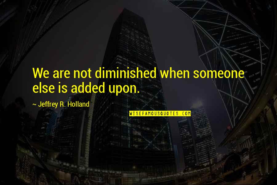 Puhul Quotes By Jeffrey R. Holland: We are not diminished when someone else is