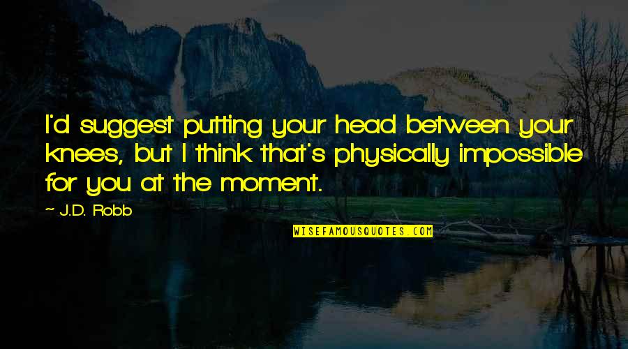 Puig Windscreens Quotes By J.D. Robb: I'd suggest putting your head between your knees, Puig Windscreens Quotes By J.D. Robb: I'd suggest putting your head between your knees,