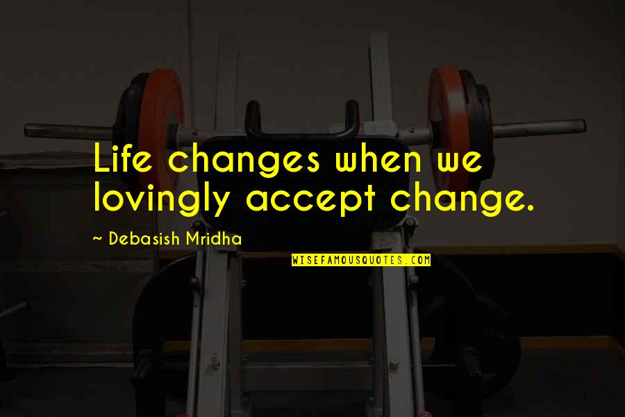 Puigdemont Mason Quotes By Debasish Mridha: Life changes when we lovingly accept change. Puigdemont Mason Quotes By Debasish Mridha: Life changes when we lovingly accept change.