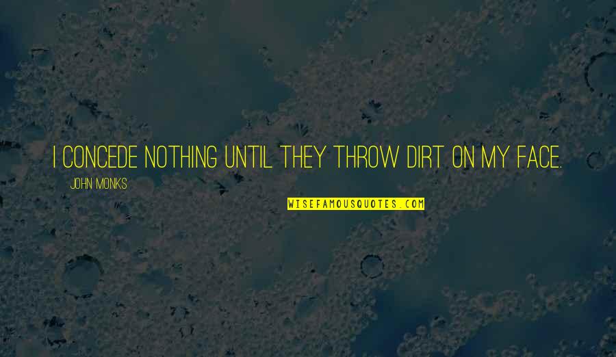 Puinave Quotes By John Monks: I concede nothing until they throw dirt on