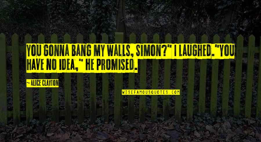 Puisse Conjugaison Quotes By Alice Clayton: You gonna bang my walls, Simon?" I laughed."You