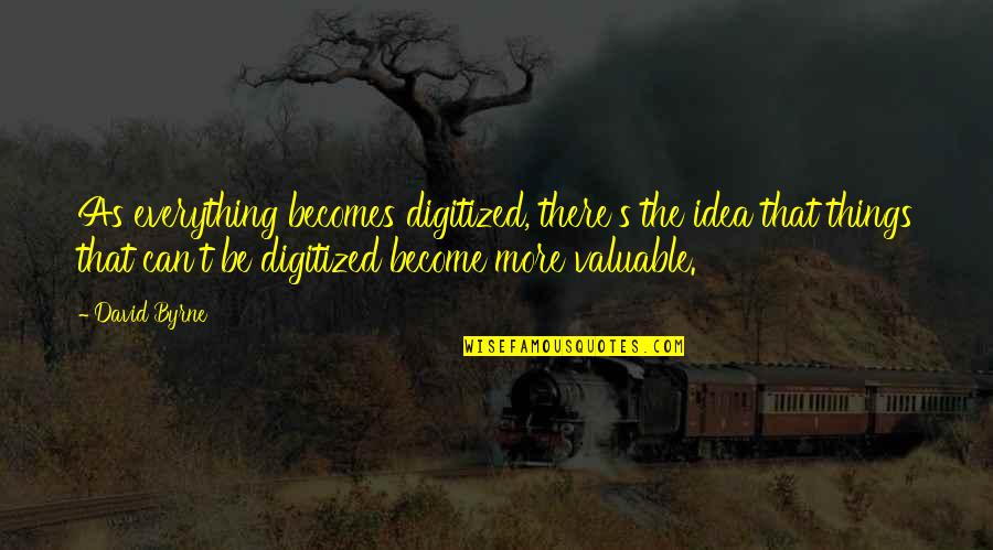Puits Blain Quotes By David Byrne: As everything becomes digitized, there's the idea that Puits Blain Quotes By David Byrne: As everything becomes digitized, there's the idea that