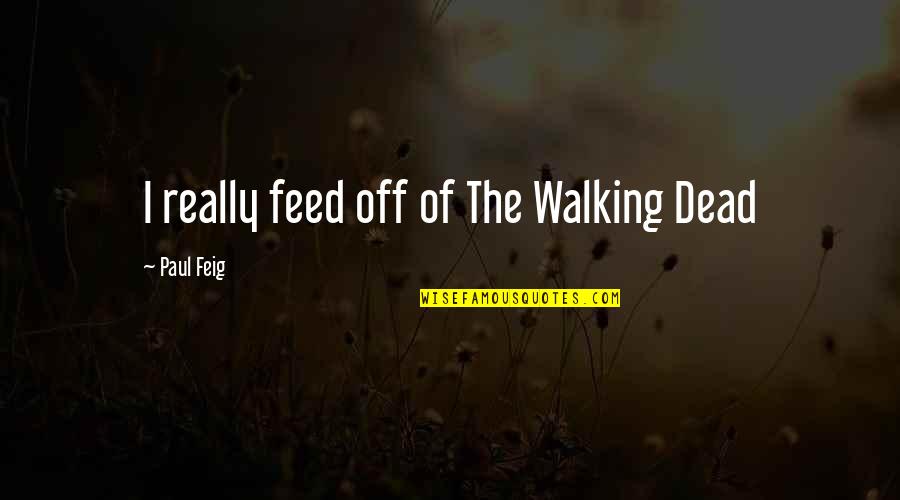 Puits Blain Quotes By Paul Feig: I really feed off of The Walking Dead Puits Blain Quotes By Paul Feig: I really feed off of The Walking Dead